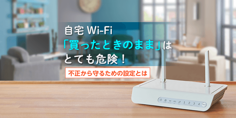 自宅Wi-Fi「買ったときのまま」はとても危険！不正から守るための設定とは